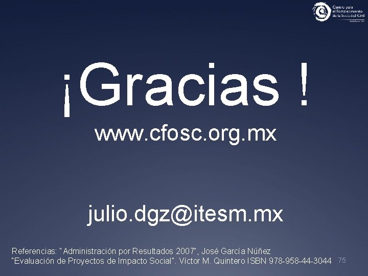 ¡Gracias ! www. cfosc. org. mx julio. dgz@itesm. mx Referencias: “Administración por Resultados 2007”,