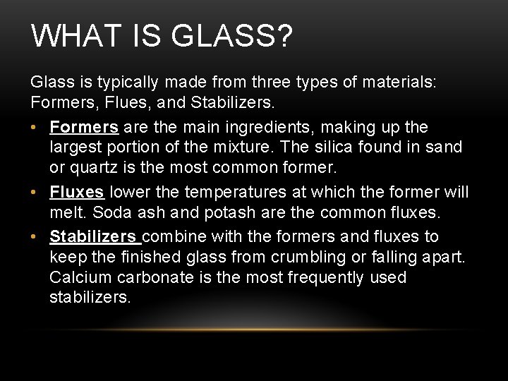 WHAT IS GLASS? Glass is typically made from three types of materials: Formers, Flues,