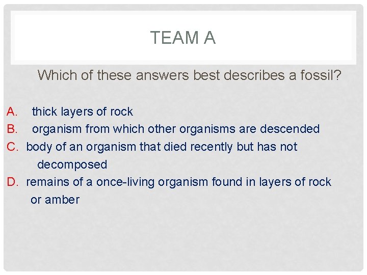 TEAM A Which of these answers best describes a fossil? A. thick layers of