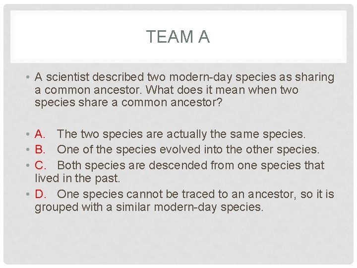 TEAM A • A scientist described two modern-day species as sharing a common ancestor.