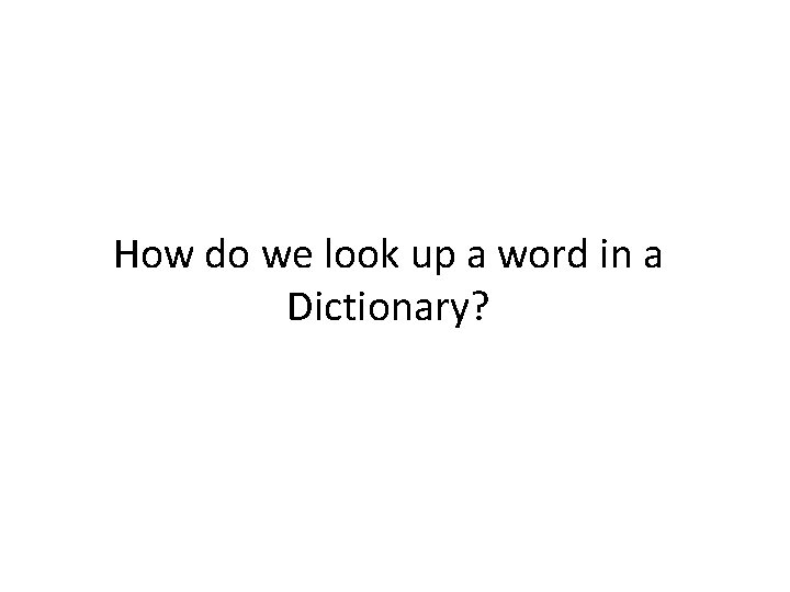 How do we look up a word in a Dictionary? 