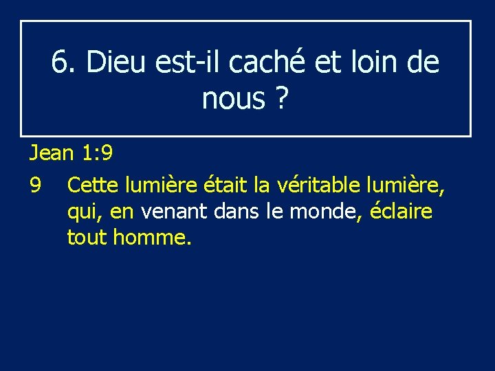 6. Dieu est-il caché et loin de nous ? Jean 1: 9 9 Cette