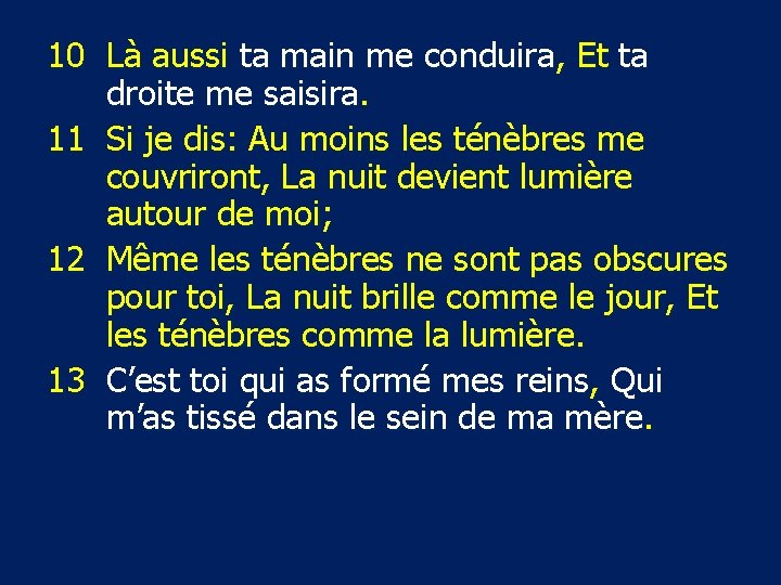 10 Là aussi ta main me conduira, Et ta droite me saisira. 11 Si