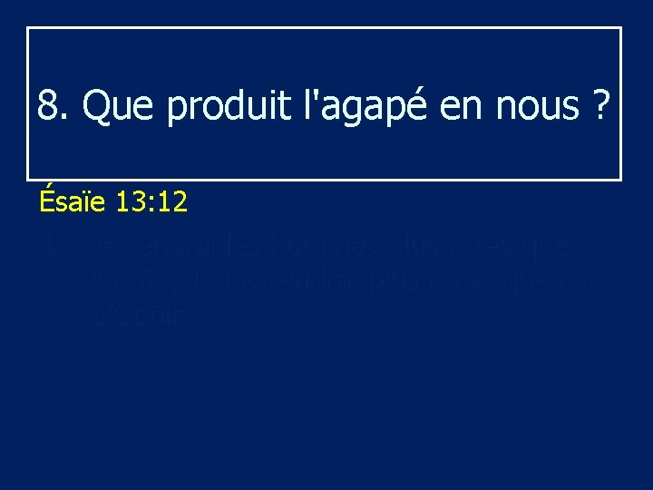 8. Que produit l'agapé en nous ? Ésaïe 13: 12 12 Je rendrai les