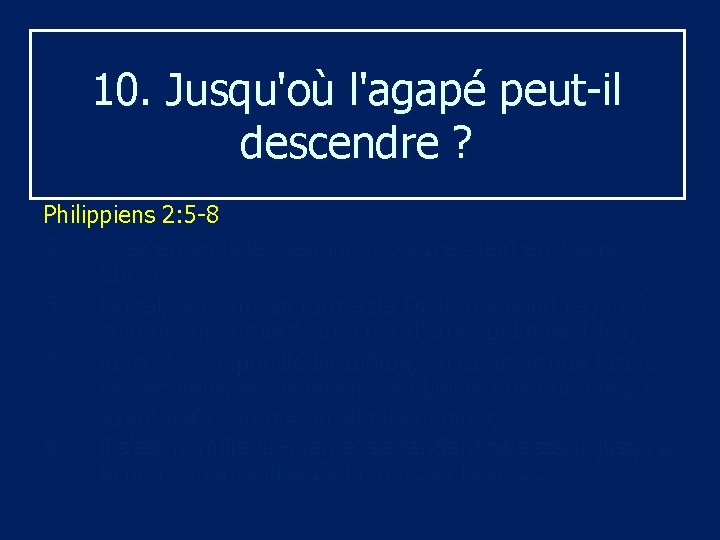10. Jusqu'où l'agapé peut-il descendre ? Philippiens 2: 5 -8 5 Ayez en vous