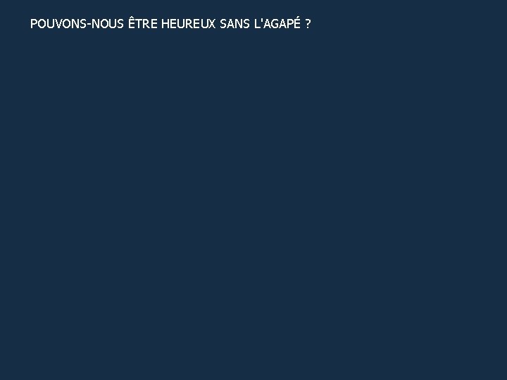 POUVONS-NOUS ÊTRE HEUREUX SANS L'AGAPÉ ? 