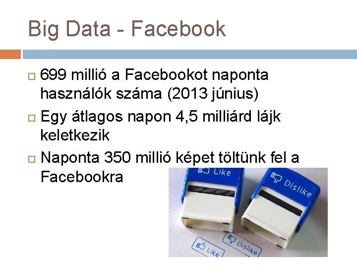 Big Data - Facebook 699 millió a Facebookot naponta használók száma (2013 június) Egy