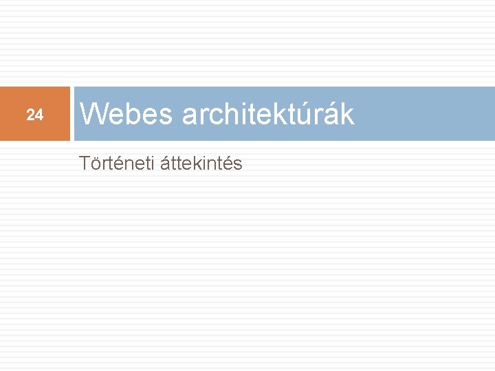 24 Webes architektúrák Történeti áttekintés 