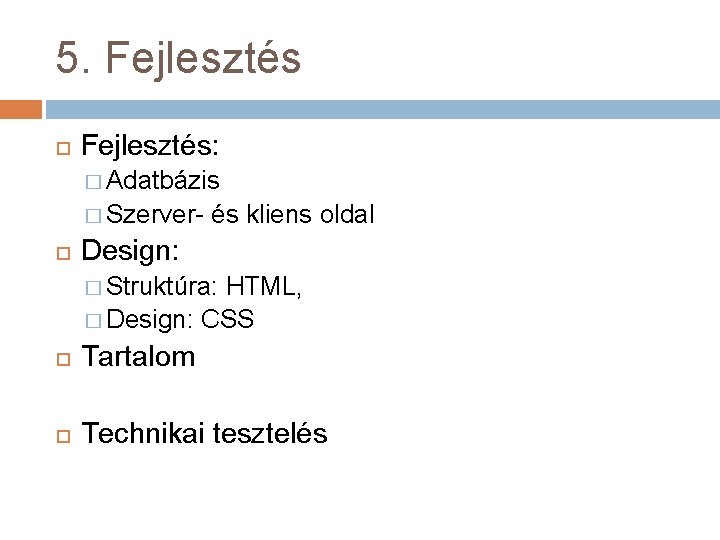 5. Fejlesztés: � Adatbázis � Szerver- és kliens oldal Design: � Struktúra: HTML, �