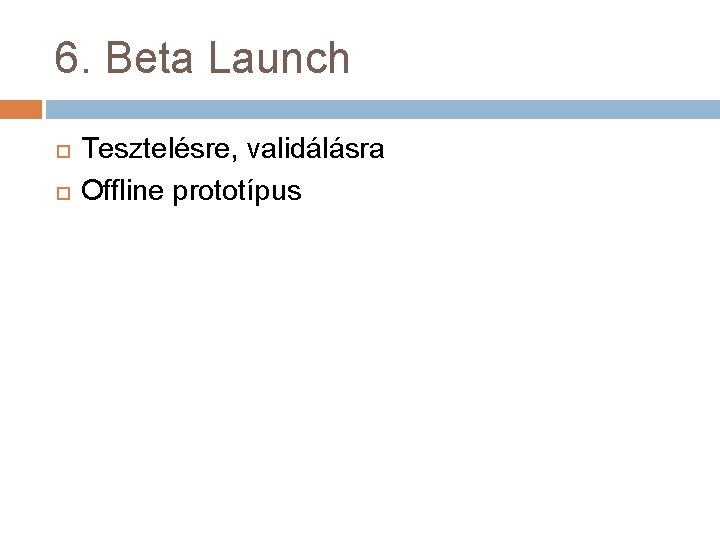 6. Beta Launch Tesztelésre, validálásra Offline prototípus 