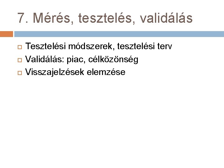 7. Mérés, tesztelés, validálás Tesztelési módszerek, tesztelési terv Validálás: piac, célközönség Visszajelzések elemzése 