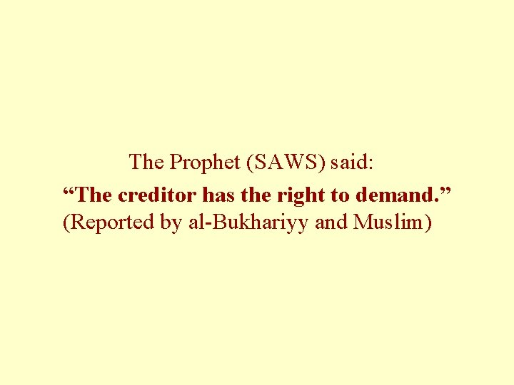 The Prophet (SAWS) said: “The creditor has the right to demand. ” (Reported by