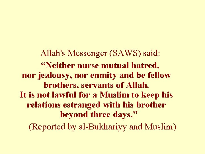 Allah's Messenger (SAWS) said: “Neither nurse mutual hatred, nor jealousy, nor enmity and be