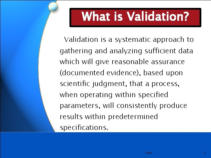 What is Validation? Validation is a systematic approach to gathering and analyzing sufficient data