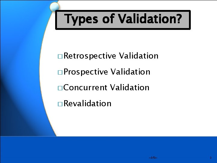 Types of Validation? � Retrospective Validation � Prospective Validation � Concurrent Validation � Revalidation