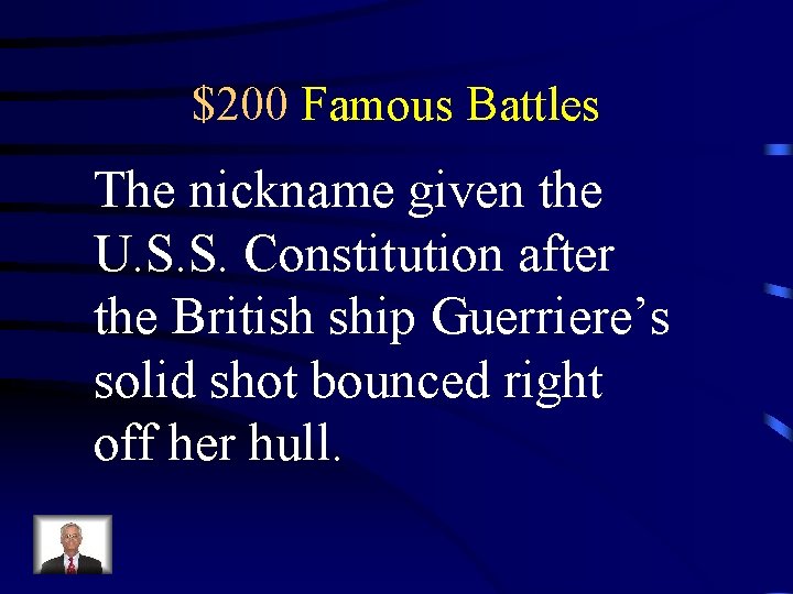 $200 Famous Battles The nickname given the U. S. S. Constitution after the British