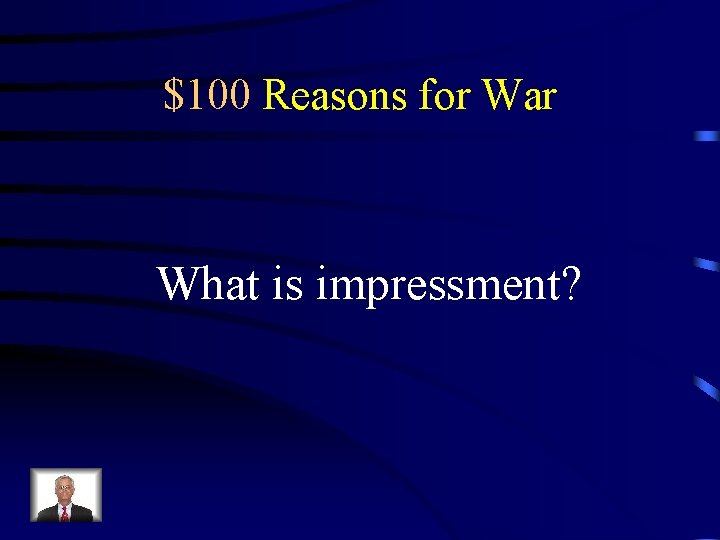$100 Reasons for War What is impressment? 