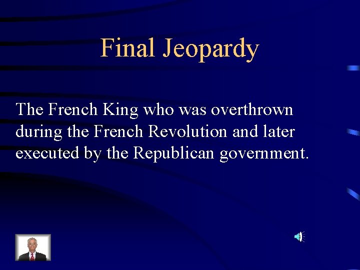 Final Jeopardy The French King who was overthrown during the French Revolution and later