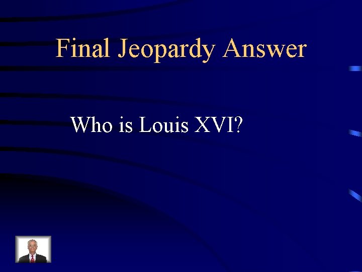 Final Jeopardy Answer Who is Louis XVI? 