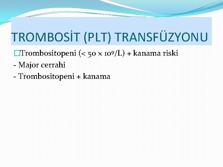 TROMBOSİT (PLT) TRANSFÜZYONU �Trombositopeni (< 50 × 109/L) + kanama riski - Major cerrahi