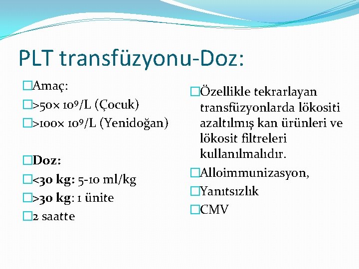 PLT transfüzyonu-Doz: �Amaç: �>50× 109/L (Çocuk) �>100× 109/L (Yenidoğan) �Doz: �<30 kg: 5 -10
