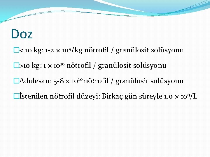 Doz �< 10 kg: 1 -2 × 109/kg nötrofil / granülosit solüsyonu �>10 kg: