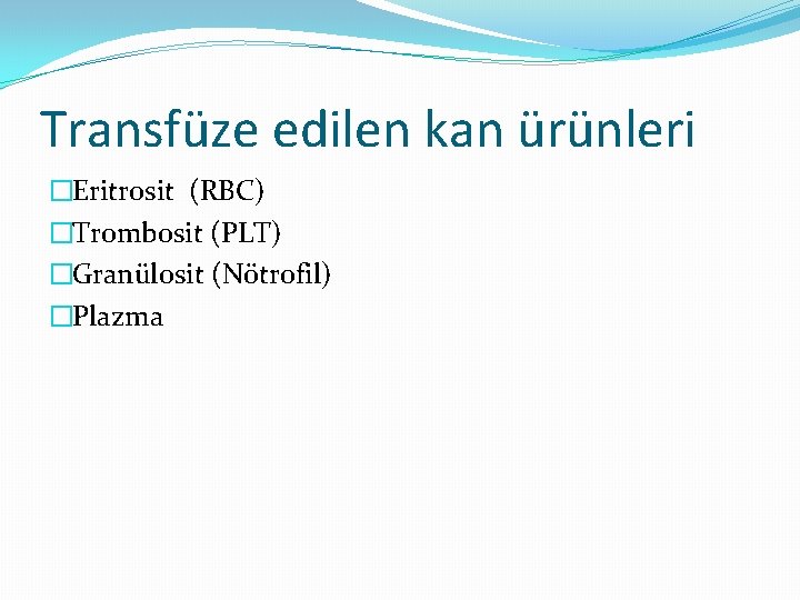 Transfüze edilen kan ürünleri �Eritrosit (RBC) �Trombosit (PLT) �Granülosit (Nötrofil) �Plazma 