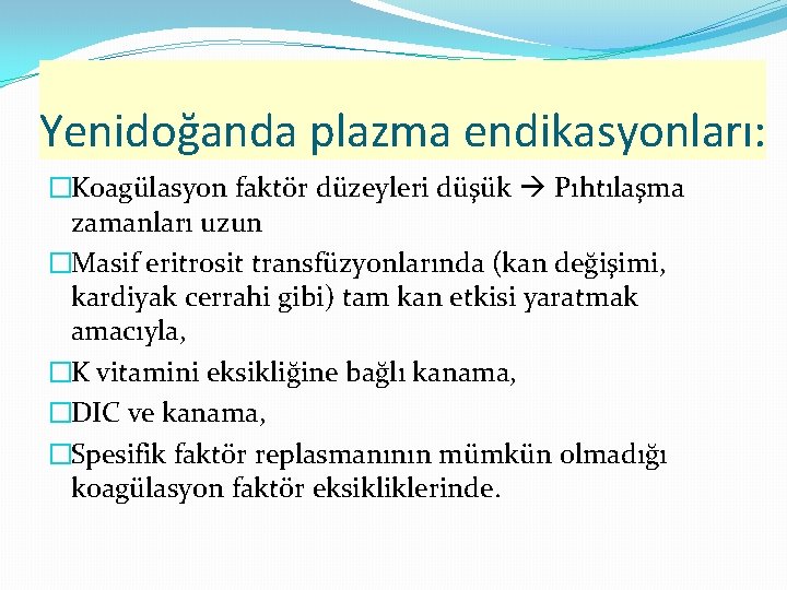 Yenidoğanda plazma endikasyonları: �Koagülasyon faktör düzeyleri düşük Pıhtılaşma zamanları uzun �Masif eritrosit transfüzyonlarında (kan