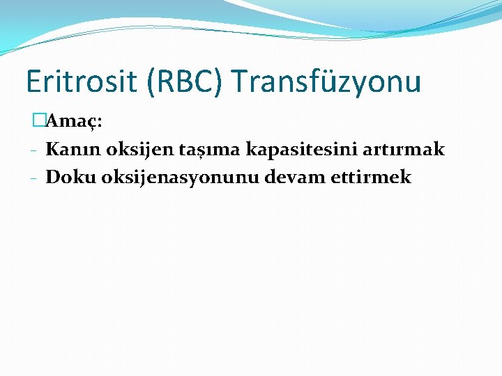 Eritrosit (RBC) Transfüzyonu �Amaç: - Kanın oksijen taşıma kapasitesini artırmak - Doku oksijenasyonunu devam