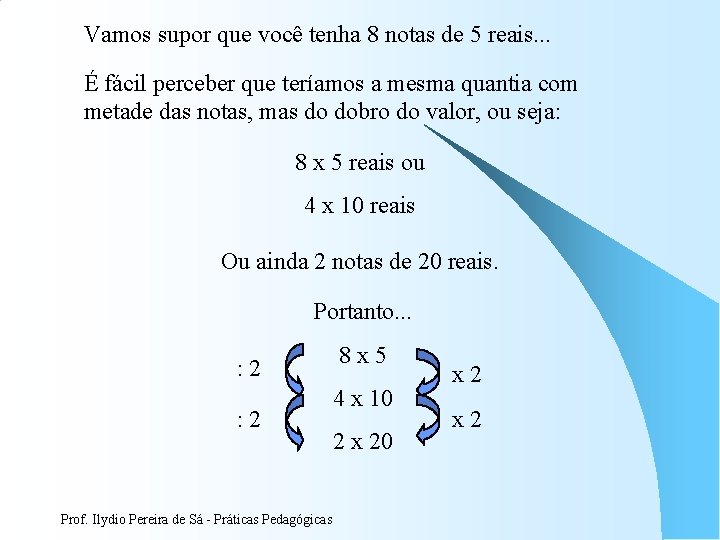 Vamos supor que você tenha 8 notas de 5 reais. . . É fácil