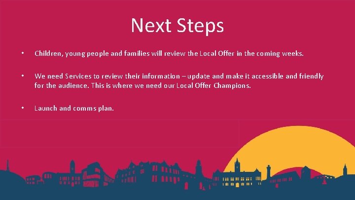 Next Steps • Children, young people and families will review the Local Offer in