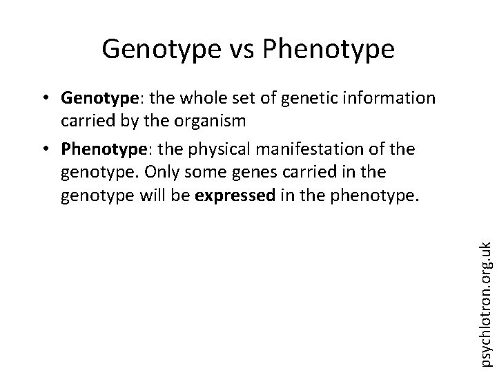 Genotype vs Phenotype psychlotron. org. uk • Genotype: the whole set of genetic information