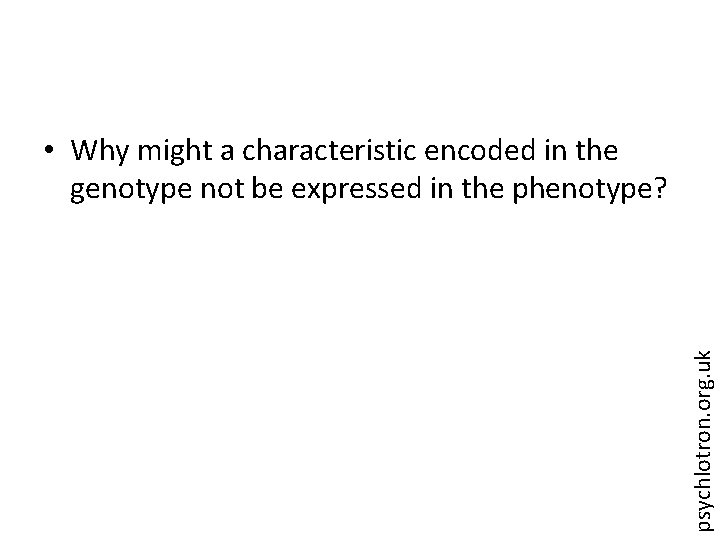 psychlotron. org. uk • Why might a characteristic encoded in the genotype not be