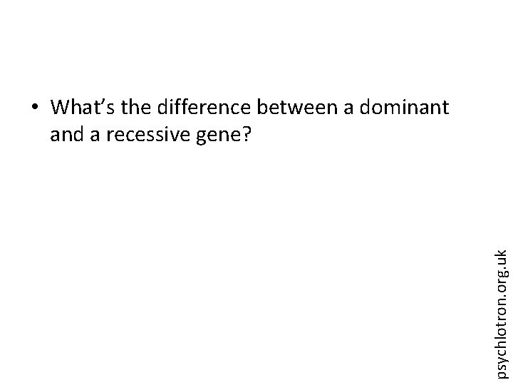 psychlotron. org. uk • What’s the difference between a dominant and a recessive gene?
