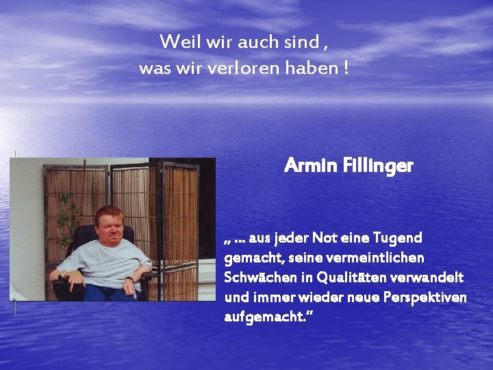 Weil wir auch sind , was wir verloren haben ! Armin Fillinger „ …