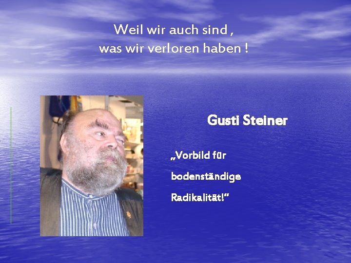 Weil wir auch sind , was wir verloren haben ! Gusti Steiner „Vorbild für