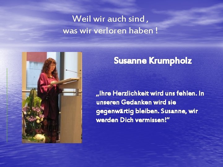 Weil wir auch sind , was wir verloren haben ! Susanne Krumpholz „Ihre Herzlichkeit