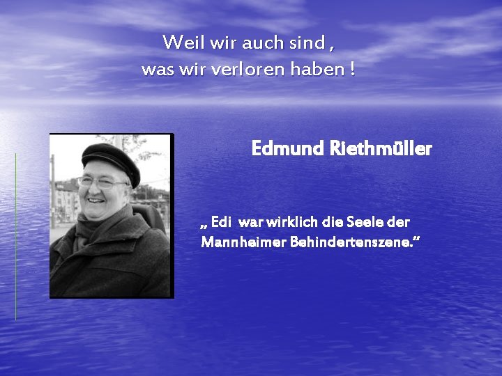 Weil wir auch sind , was wir verloren haben ! Edmund Riethmüller „ Edi
