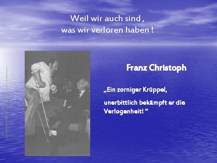 Weil wir auch sind , was wir verloren haben ! Franz Christoph „Ein zorniger