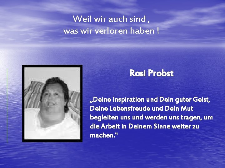 Weil wir auch sind , was wir verloren haben ! Rosi Probst „Deine Inspiration