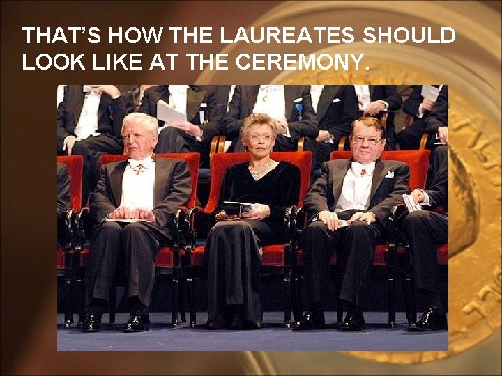 THAT’S HOW THE LAUREATES SHOULD LOOK LIKE AT THE CEREMONY. 