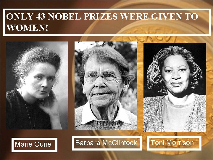 ONLY 43 NOBEL PRIZES WERE GIVEN TO WOMEN! Marie Curie Barbara Mc. Clintock Toni