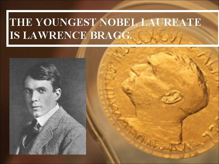 THE YOUNGEST NOBEL LAUREATE IS LAWRENCE BRAGG. 