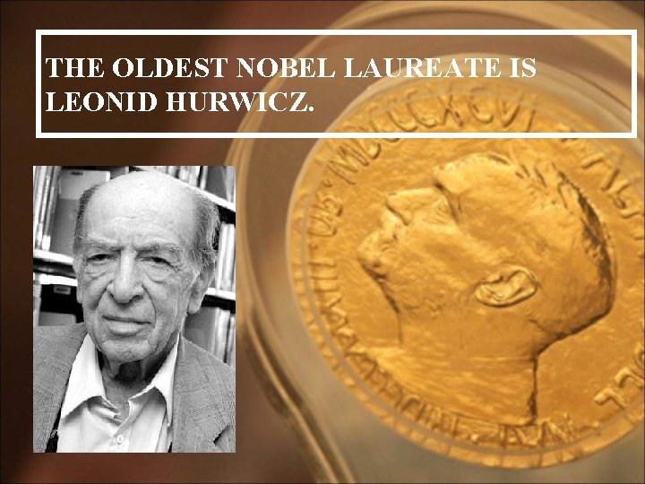 THE OLDEST NOBEL LAUREATE IS LEONID HURWICZ. 