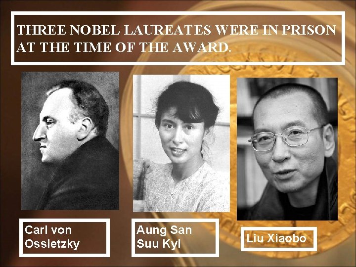 THREE NOBEL LAUREATES WERE IN PRISON AT THE TIME OF THE AWARD. Carl von