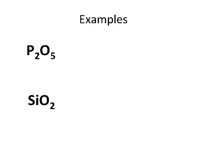 Examples P 2 O 5 Si. O 2 
