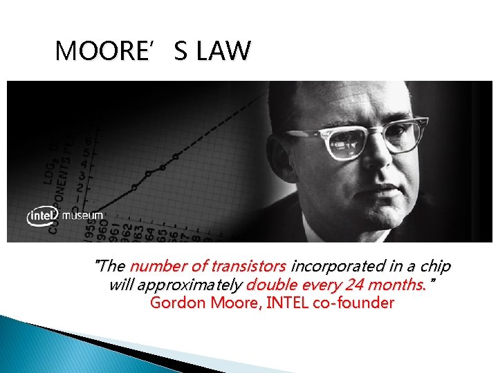 MOORE’S LAW "The number of transistors incorporated in a chip will approximately double every