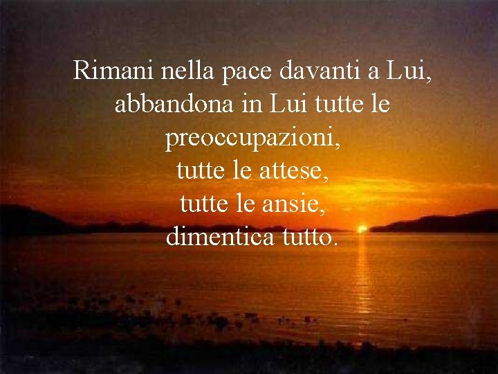 Rimani nella pace davanti a Lui, abbandona in Lui tutte le preoccupazioni, tutte le