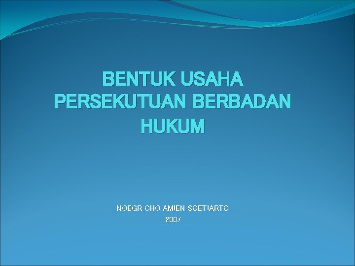 BENTUK USAHA PERSEKUTUAN BERBADAN HUKUM NOEGR OHO AMIEN SOETIARTO 2007 