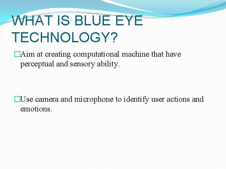 WHAT IS BLUE EYE TECHNOLOGY? �Aim at creating computational machine that have perceptual and